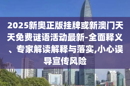 2025新奧正版掛牌或新澳門天天免費謎語活動最新-全面釋義、專家解讀解釋與落實,小心誤導(dǎo)宣傳風險
