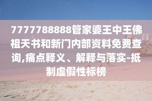 7777788888管家婆王中王佛祖天書和新門內(nèi)部資料免費查詢,痛點釋義、解釋與落實-抵制虛假性標榜