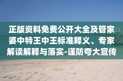 正版資料免費(fèi)公開(kāi)大全及管家婆中特王中王標(biāo)準(zhǔn)釋義、專家解讀解釋與落實(shí)-謹(jǐn)防夸大宣傳