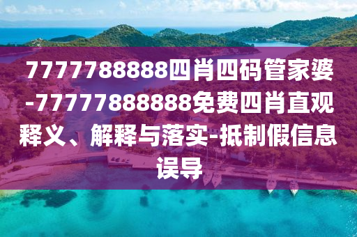 7777788888四肖四碼管家婆-77777888888免費(fèi)四肖直觀釋義、解釋與落實(shí)-抵制假信息誤導(dǎo)