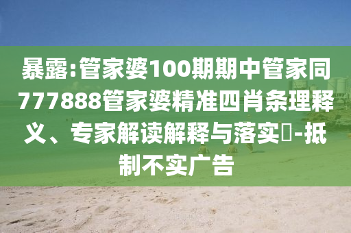 暴露:管家婆100期期中管家同777888管家婆精準(zhǔn)四肖條理釋義、專家解讀解釋與落實(shí)?-抵制不實(shí)廣告