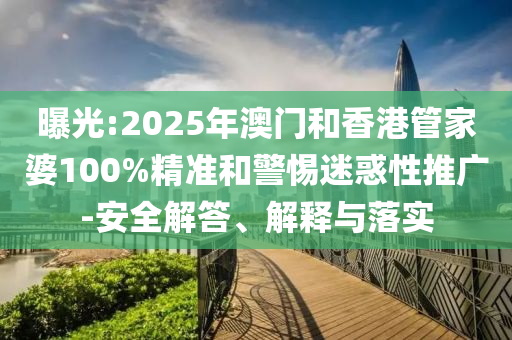 曝光:2025年澳門和香港管家婆100%精準(zhǔn)和警惕迷惑性推廣-安全解答、解釋與落實(shí)