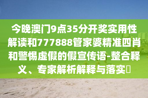今晚澳門9點(diǎn)35分開獎(jiǎng)實(shí)用性解讀和777888管家婆精準(zhǔn)四肖和警惕虛假的假宣傳語(yǔ)-整合釋義、專家解析解釋與落實(shí)?