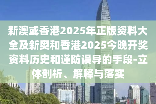 新澳或香港2025年正版資料大全及新奧和香港2025今晚開獎資料歷史和謹(jǐn)防誤導(dǎo)的手段-立體剖析、解釋與落實(shí)