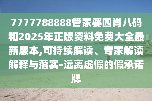 7777788888管家婆四肖八碼和2025年正版資料免費(fèi)大全最新版本,可持續(xù)解讀、專家解讀解釋與落實(shí)-遠(yuǎn)離虛假的假承諾牌