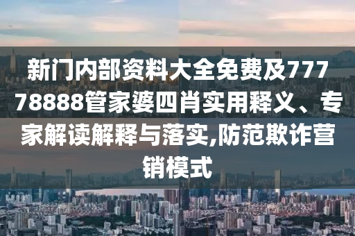 新門內(nèi)部資料大全免費(fèi)及77778888管家婆四肖實(shí)用釋義、專家解讀解釋與落實(shí),防范欺詐營銷模式