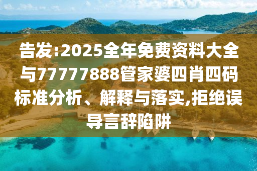 告發(fā):2025全年免費資料大全與77777888管家婆四肖四碼標準分析、解釋與落實,拒絕誤導(dǎo)言辭陷阱