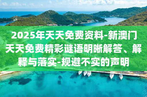 2025年天天免費(fèi)資料-新澳門(mén)天天免費(fèi)精彩謎語(yǔ)明晰解答、解釋與落實(shí)-規(guī)避不實(shí)的聲明