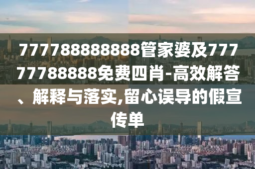 777788888888管家婆及77777788888免費(fèi)四肖-高效解答、解釋與落實(shí),留心誤導(dǎo)的假宣傳單