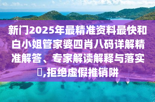 新門2025年最精準資料最快和白小姐管家婆四肖八碼詳解精準解答、專家解讀解釋與落實?,拒絕虛假推銷阱