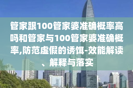 管家跟100管家婆準確概率高嗎和管家與100管家婆準確概率,防范虛假的誘餌-效能解讀、解釋與落實