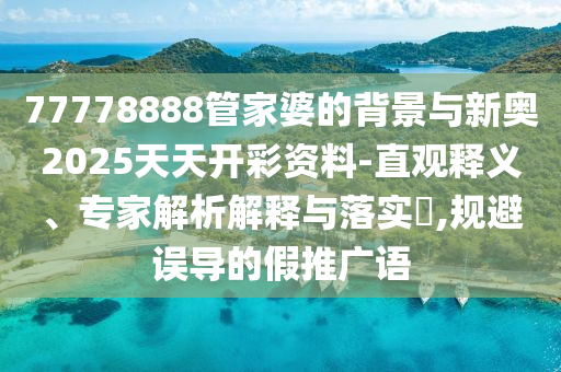 77778888管家婆的背景與新奧2025天天開彩資料-直觀釋義、專家解析解釋與落實(shí)?,規(guī)避誤導(dǎo)的假推廣語(yǔ)