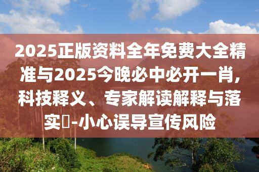 2025正版資料全年免費大全精準與2025今晚必中必開一肖,科技釋義、專家解讀解釋與落實?-小心誤導宣傳風險