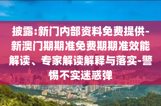 披露:新門內(nèi)部資料免費(fèi)提供-新澳門期期準(zhǔn)免費(fèi)期期準(zhǔn)效能解讀、專家解讀解釋與落實(shí)-警惕不實(shí)迷惑彈