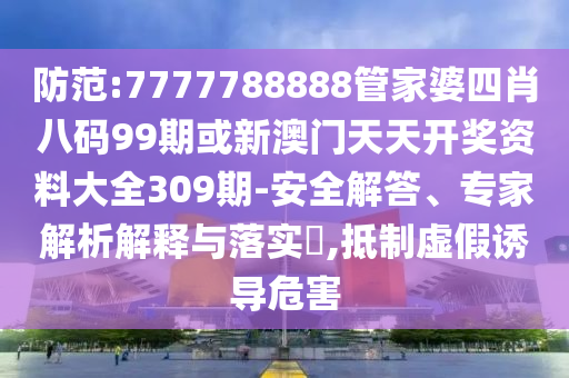 防范:7777788888管家婆四肖八碼99期或新澳門天天開獎資料大全309期-安全解答、專家解析解釋與落實?,抵制虛假誘導危害