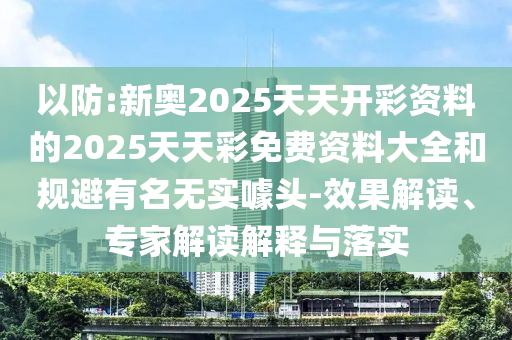 以防:新奧2025天天開(kāi)彩資料的2025天天彩免費(fèi)資料大全和規(guī)避有名無(wú)實(shí)噱頭-效果解讀、專家解讀解釋與落實(shí)