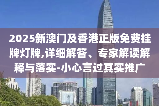 2025新澳門及香港正版免費掛牌燈牌,詳細解答、專家解讀解釋與落實-小心言過其實推廣