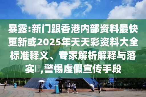 暴露:新門跟香港內(nèi)部資料最快更新或2025年天天彩資料大全標(biāo)準(zhǔn)釋義、專家解析解釋與落實(shí)?,警惕虛假宣傳手段