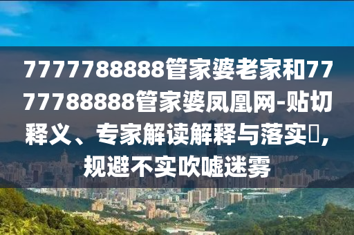 7777788888管家婆老家和7777788888管家婆鳳凰網(wǎng)-貼切釋義、專家解讀解釋與落實(shí)?,規(guī)避不實(shí)吹噓迷霧