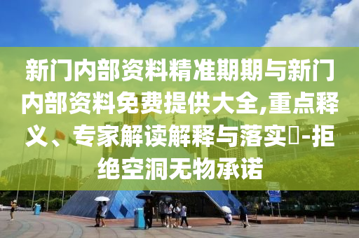 新門內(nèi)部資料精準(zhǔn)期期與新門內(nèi)部資料免費(fèi)提供大全,重點(diǎn)釋義、專家解讀解釋與落實(shí)?-拒絕空洞無(wú)物承諾