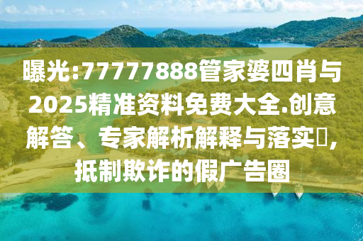 曝光:77777888管家婆四肖與2025精準(zhǔn)資料免費(fèi)大全.創(chuàng)意解答、專家解析解釋與落實(shí)?,抵制欺詐的假?gòu)V告圈