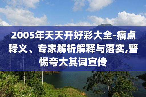 2005年天天開好彩大全-痛點(diǎn)釋義、專家解析解釋與落實(shí),警惕夸大其詞宣傳