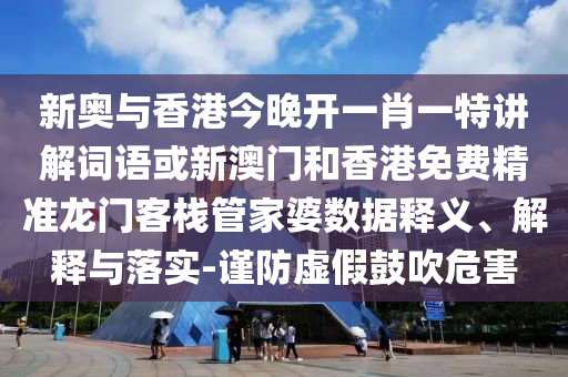 新奧與香港今晚開一肖一特講解詞語(yǔ)或新澳門和香港免費(fèi)精準(zhǔn)龍門客棧管家婆數(shù)據(jù)釋義、解釋與落實(shí)-謹(jǐn)防虛假鼓吹危害